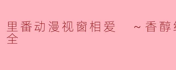 里番动漫视窗相爱 ～香醇纯爱～1集全